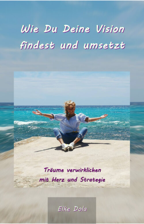 Wie Du Deine Vision findest und umsetzt - Elke Dola