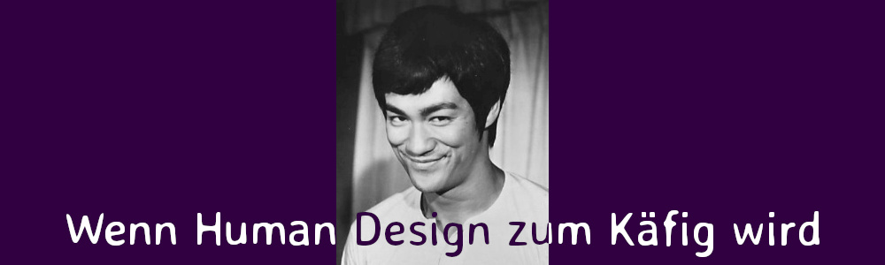 wenn Human Design zum Käfig wird (Bruce Lee)